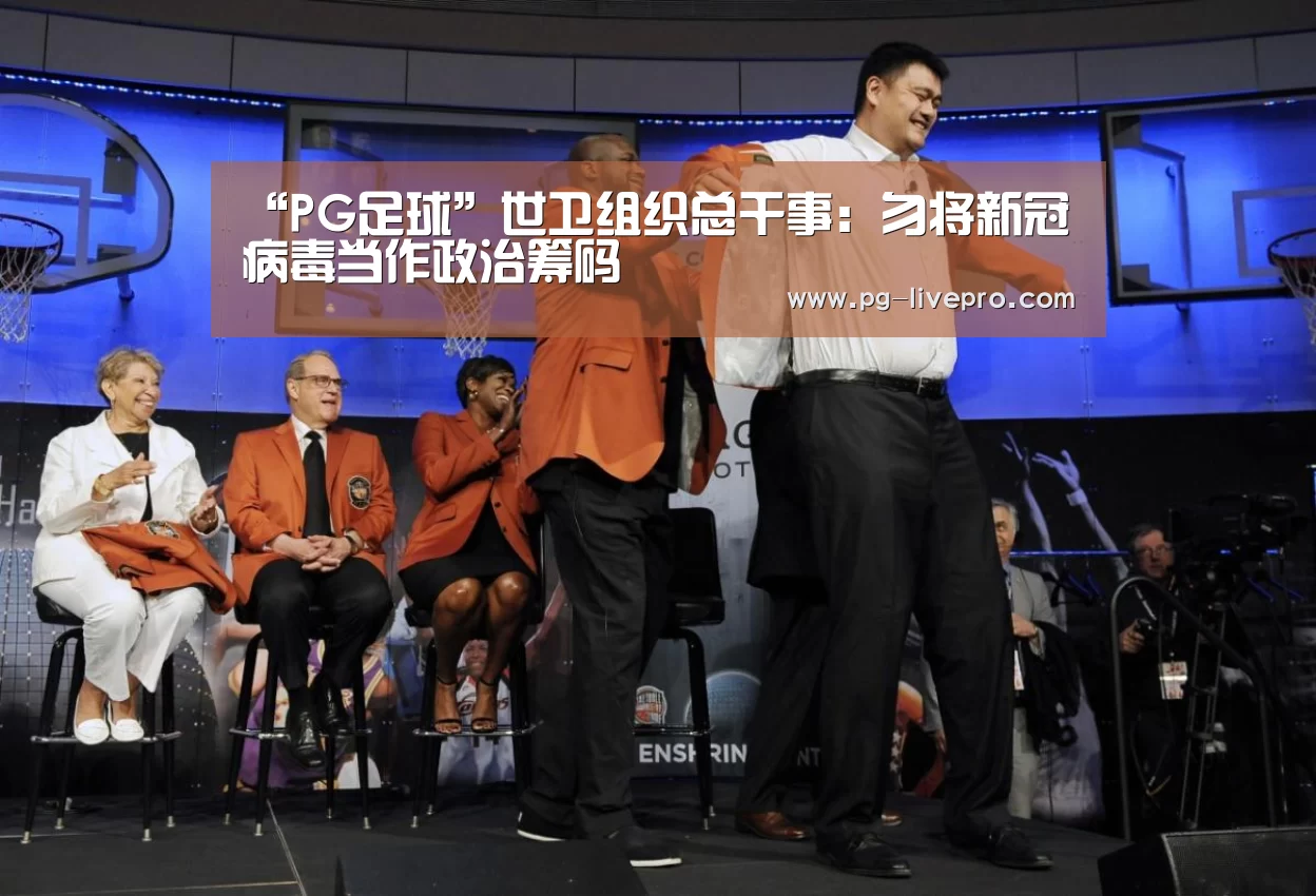 “PG足球”世卫组织总干事:勿将新冠病毒当作政治筹码(图1) PG体育