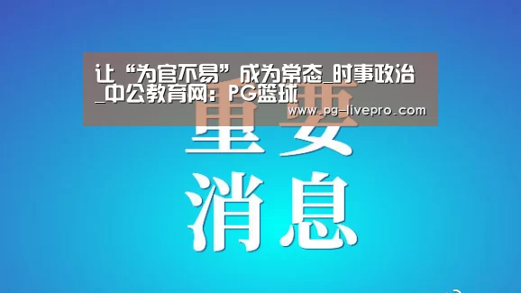 让“为官不易”成为常态_时事政治_中公教育网:PG篮球(图4) PG足球