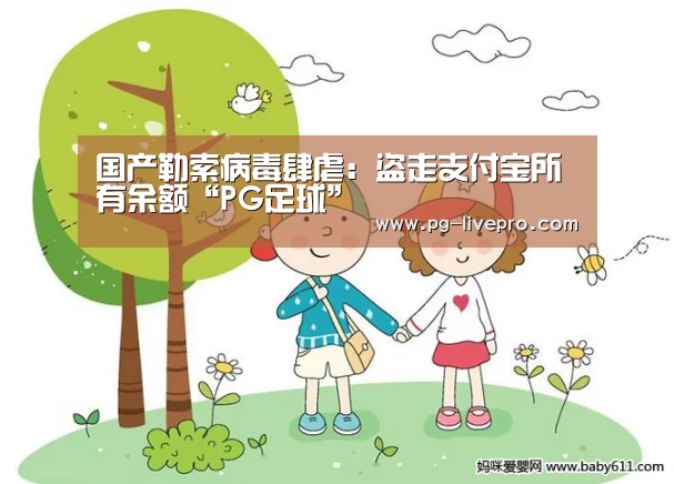 国产勒索病毒肆虐:盗走支付宝所有余额“PG足球”(图2) PG足球